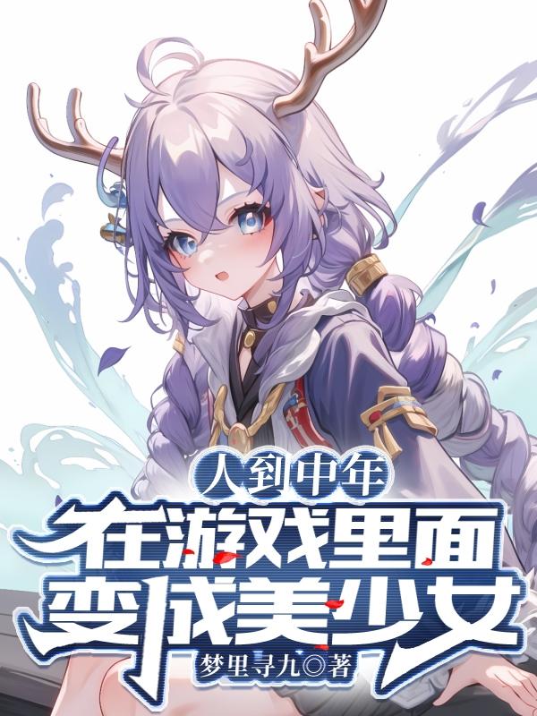 人到中年在游戏里面变成美少女梦里寻九